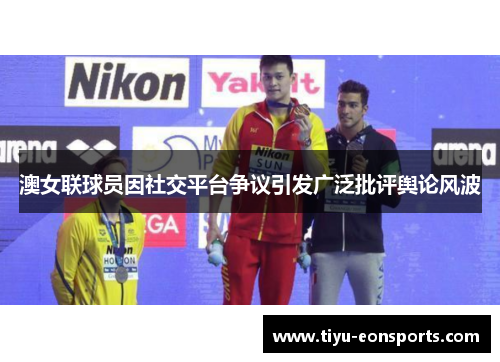 澳女联球员因社交平台争议引发广泛批评舆论风波