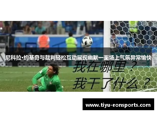 尼科拉·约基奇与裁判轻松互动展现幽默一面场上气氛异常愉快