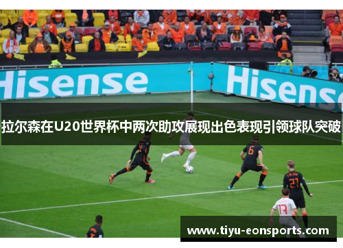 拉尔森在U20世界杯中两次助攻展现出色表现引领球队突破