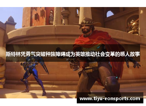 斯特林凭勇气突破种族障碍成为英雄推动社会变革的感人故事