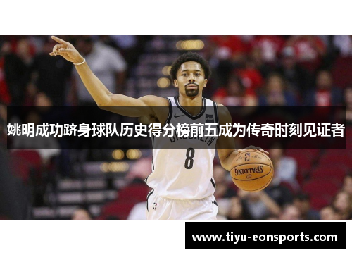 姚明成功跻身球队历史得分榜前五成为传奇时刻见证者