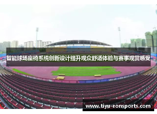 智能球场座椅系统创新设计提升观众舒适体验与赛事观赏感受