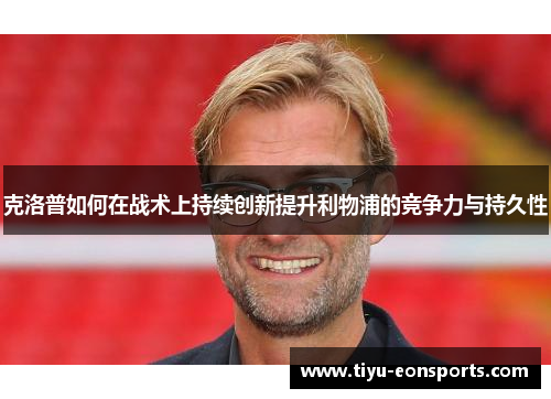 克洛普如何在战术上持续创新提升利物浦的竞争力与持久性