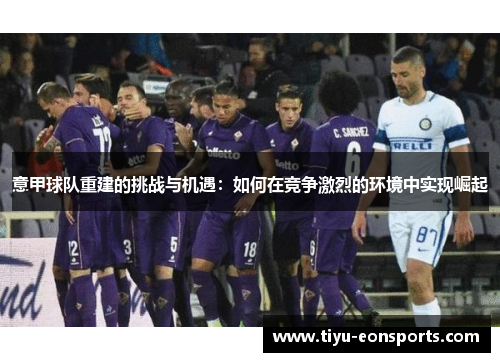 意甲球队重建的挑战与机遇：如何在竞争激烈的环境中实现崛起