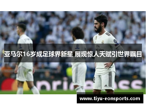 亚马尔16岁成足球界新星 展现惊人天赋引世界瞩目