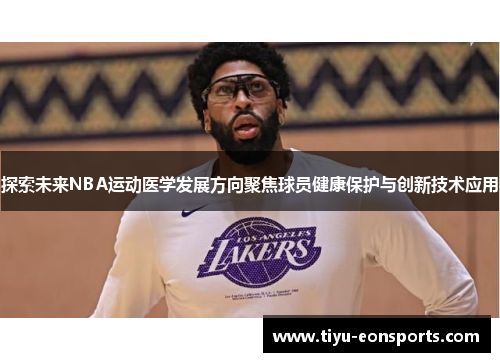 探索未来NBA运动医学发展方向聚焦球员健康保护与创新技术应用