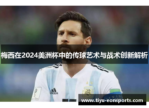 梅西在2024美洲杯中的传球艺术与战术创新解析