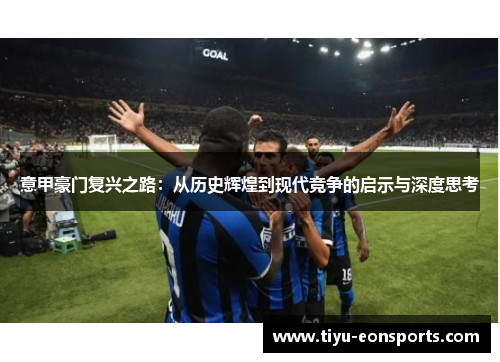 意甲豪门复兴之路：从历史辉煌到现代竞争的启示与深度思考