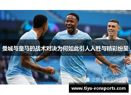 曼城与皇马的战术对决为何如此引人入胜与精彩纷呈