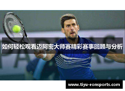 如何轻松观看迈阿密大师赛精彩赛事回顾与分析