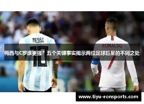 梅西与C罗谁更强？五个关键事实揭示两位足球巨星的不同之处
