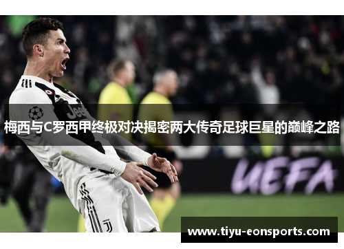 梅西与C罗西甲终极对决揭密两大传奇足球巨星的巅峰之路