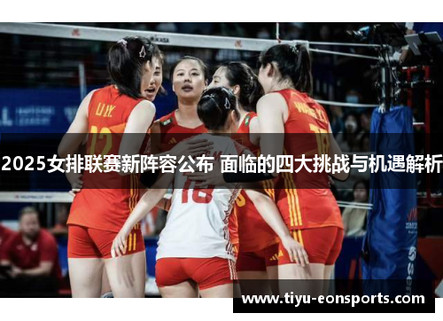 2025女排联赛新阵容公布 面临的四大挑战与机遇解析