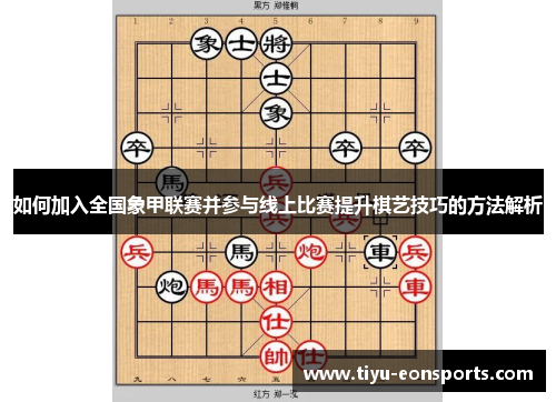 如何加入全国象甲联赛并参与线上比赛提升棋艺技巧的方法解析