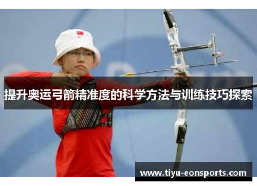 提升奥运弓箭精准度的科学方法与训练技巧探索
