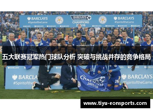 五大联赛冠军热门球队分析 突破与挑战并存的竞争格局