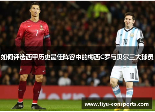 如何评选西甲历史最佳阵容中的梅西C罗与贝尔三大球员
