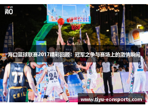 海口篮球联赛2017精彩回顾：冠军之争与赛场上的激情瞬间