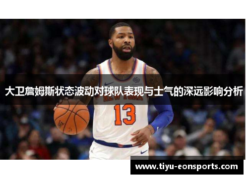 大卫詹姆斯状态波动对球队表现与士气的深远影响分析