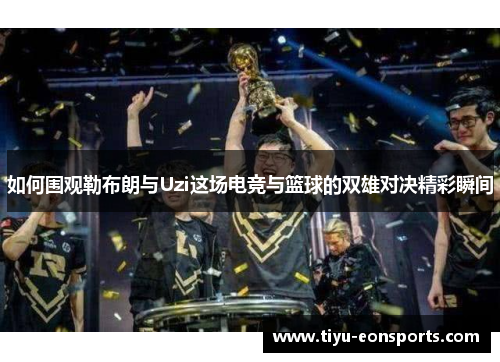 如何围观勒布朗与Uzi这场电竞与篮球的双雄对决精彩瞬间