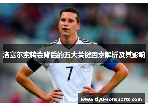 洛塞尔索转会背后的五大关键因素解析及其影响