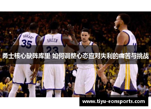 勇士核心缺阵库里 如何调整心态应对失利的痛苦与挑战