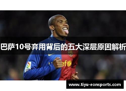 巴萨10号弃用背后的五大深层原因解析