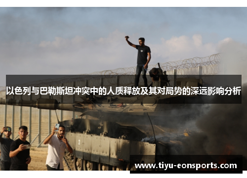 以色列与巴勒斯坦冲突中的人质释放及其对局势的深远影响分析