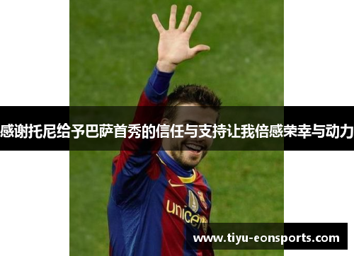 感谢托尼给予巴萨首秀的信任与支持让我倍感荣幸与动力