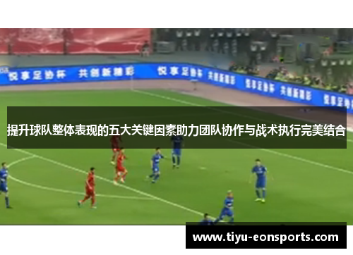 提升球队整体表现的五大关键因素助力团队协作与战术执行完美结合