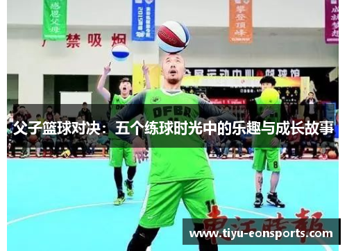 父子篮球对决：五个练球时光中的乐趣与成长故事
