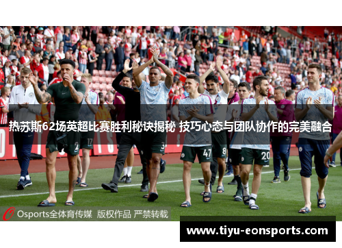 热苏斯62场英超比赛胜利秘诀揭秘 技巧心态与团队协作的完美融合