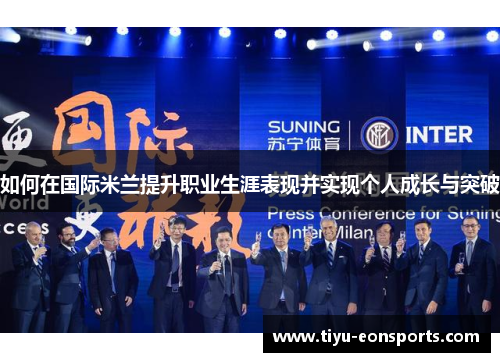 如何在国际米兰提升职业生涯表现并实现个人成长与突破