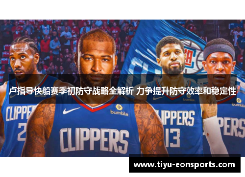 卢指导快船赛季初防守战略全解析 力争提升防守效率和稳定性