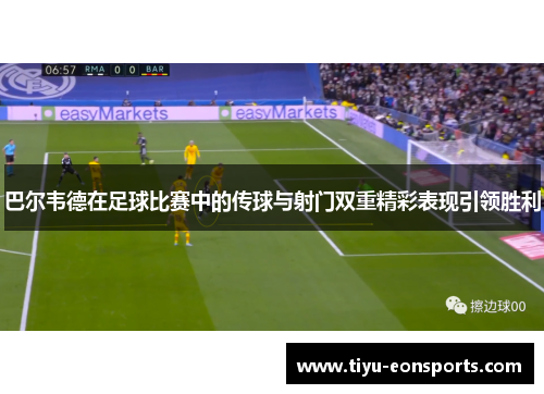 巴尔韦德在足球比赛中的传球与射门双重精彩表现引领胜利