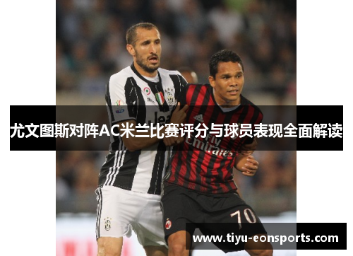 尤文图斯对阵AC米兰比赛评分与球员表现全面解读