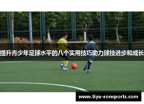 提升青少年足球水平的八个实用技巧助力球技进步和成长