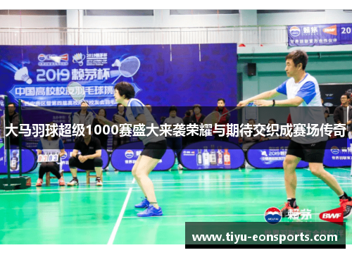 大马羽球超级1000赛盛大来袭荣耀与期待交织成赛场传奇