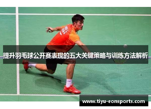 提升羽毛球公开赛表现的五大关键策略与训练方法解析