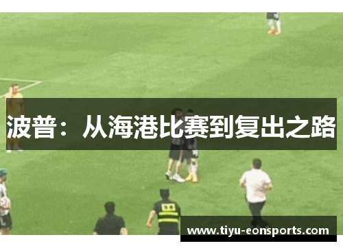 波普：从海港比赛到复出之路