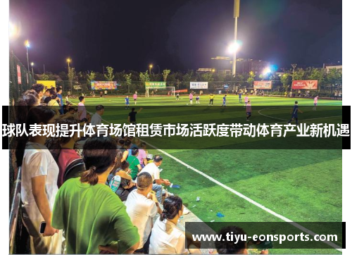 球队表现提升体育场馆租赁市场活跃度带动体育产业新机遇