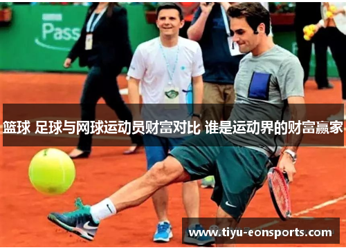 篮球 足球与网球运动员财富对比 谁是运动界的财富赢家