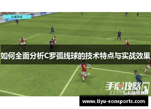 如何全面分析C罗弧线球的技术特点与实战效果