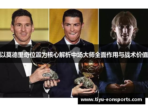 以莫德里奇位置为核心解析中场大师全面作用与战术价值
