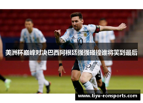 美洲杯巅峰对决巴西阿根廷强强碰撞谁将笑到最后