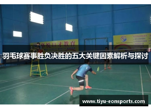 羽毛球赛事胜负决胜的五大关键因素解析与探讨
