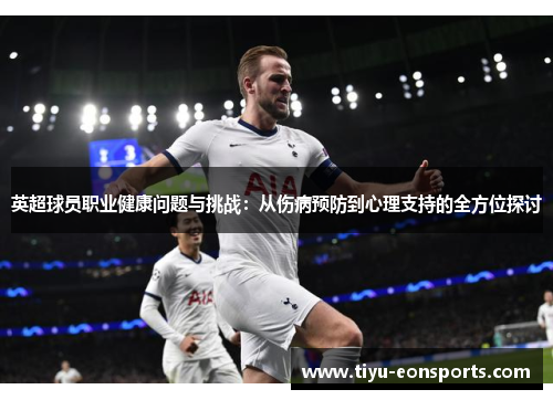 英超球员职业健康问题与挑战：从伤病预防到心理支持的全方位探讨