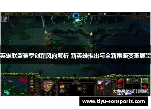 英雄联盟赛季创新风向解析 新英雄推出与全新策略变革展望