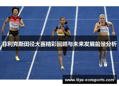 菲利克斯田径大赛精彩回顾与未来发展前景分析