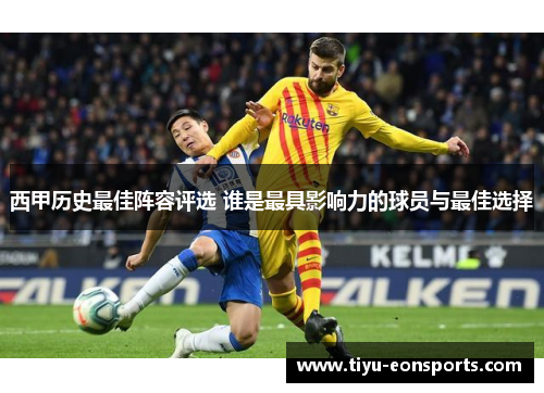 西甲历史最佳阵容评选 谁是最具影响力的球员与最佳选择
